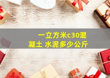 一立方米c30混凝土 水泥多少公斤